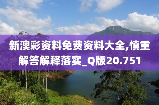 新澳彩资料免费资料大全,慎重解答解释落实_Q版20.751