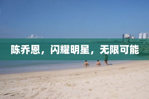 陈乔恩，闪耀明星，无限可能