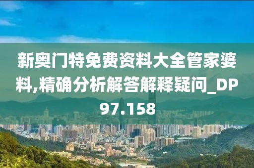 新奥门特免费资料大全管家婆料,精确分析解答解释疑问_DP97.158
