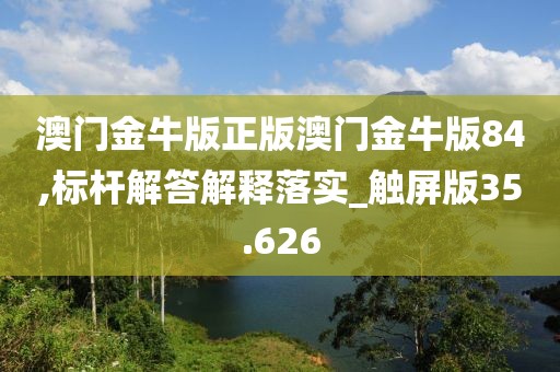 澳门金牛版正版澳门金牛版84,标杆解答解释落实_触屏版35.626