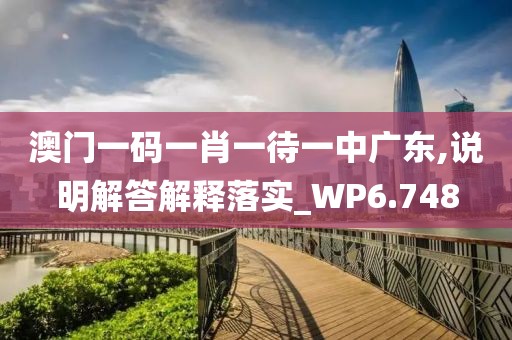 澳门一码一肖一待一中广东,说明解答解释落实_WP6.748