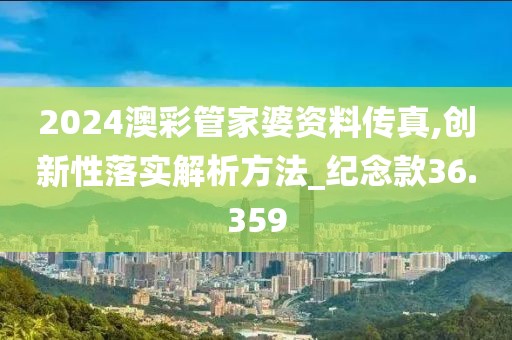 2024澳彩管家婆资料传真,创新性落实解析方法_纪念款36.359