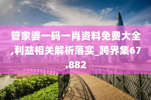 管家婆一码一肖资料免费大全,利益相关解析落实_跨界集67.882