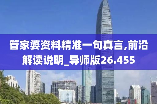 管家婆资料精准一句真言,前沿解读说明_导师版26.455