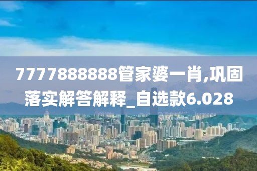 7777888888管家婆一肖,巩固落实解答解释_自选款6.028