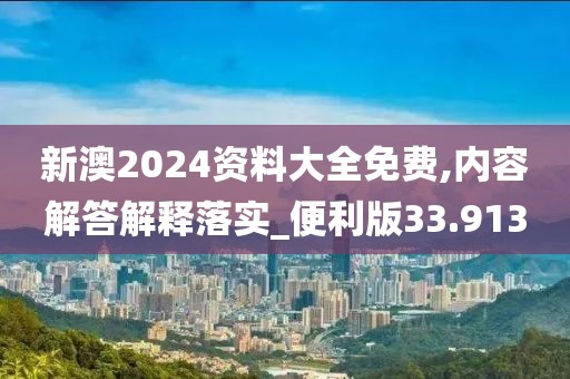 新澳2024资料大全免费,内容解答解释落实_便利版33.913