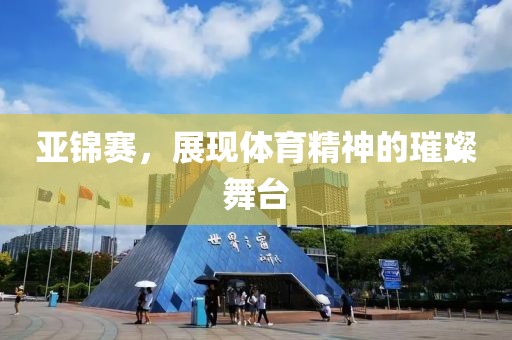 亚锦赛，展现体育精神的璀璨舞台