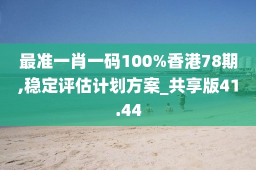 最准一肖一码100%香港78期,稳定评估计划方案_共享版41.44