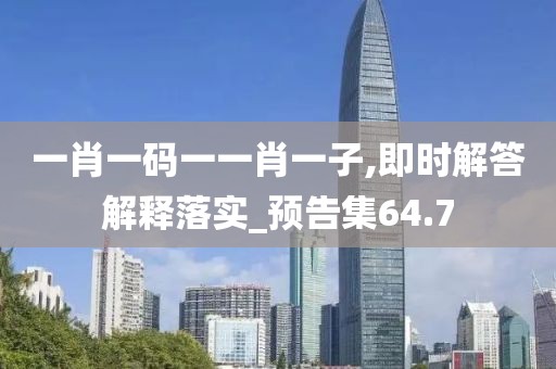一肖一码一一肖一子,即时解答解释落实_预告集64.7