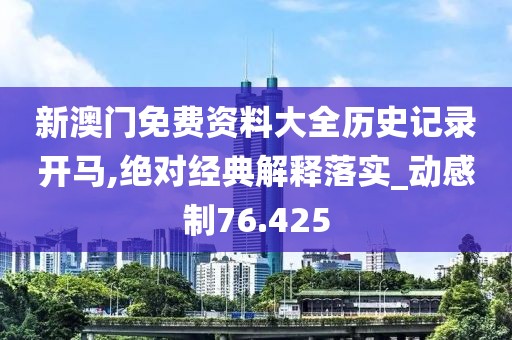 新澳门免费资料大全历史记录开马,绝对经典解释落实_动感制76.425