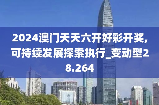 2024澳门天天六开好彩开奖,可持续发展探索执行_变动型28.264