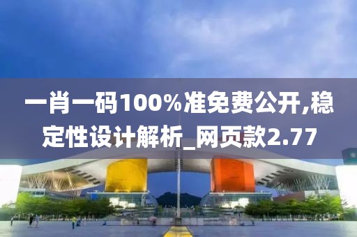 一肖一码100%准免费公开,稳定性设计解析_网页款2.77