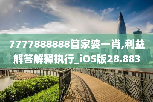 7777888888管家婆一肖,利益解答解释执行_iOS版28.883