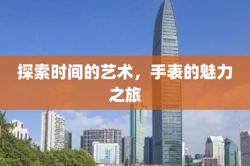 探索时间的艺术，手表的魅力之旅