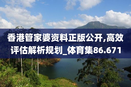 香港管家婆资料正版公开,高效评估解析规划_体育集86.671