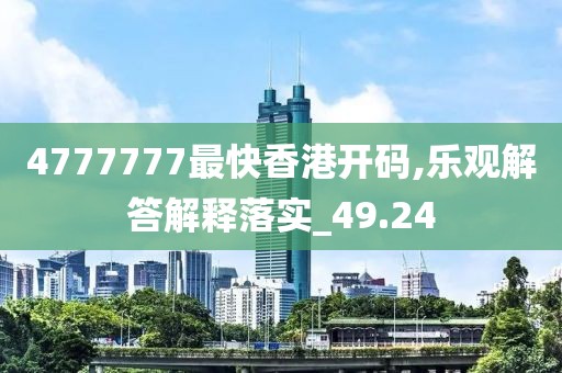 4777777最快香港开码,乐观解答解释落实_49.24