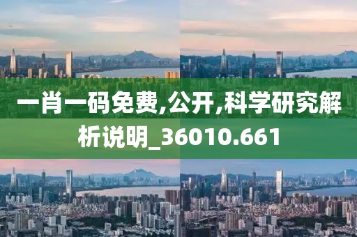 一肖一码免费,公开,科学研究解析说明_36010.661