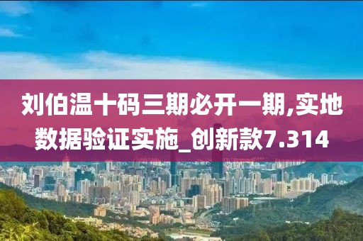刘伯温十码三期必开一期,实地数据验证实施_创新款7.314