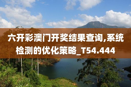 六开彩澳门开奖结果查询,系统检测的优化策略_T54.444