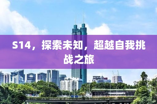 S14，探索未知，超越自我挑战之旅