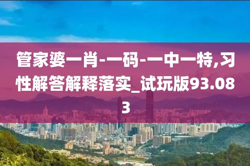管家婆一肖-一码-一中一特,习性解答解释落实_试玩版93.083