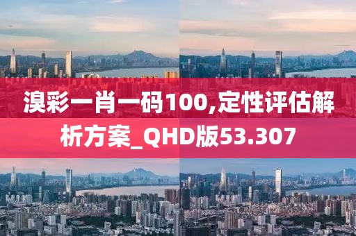 溴彩一肖一码100,定性评估解析方案_QHD版53.307